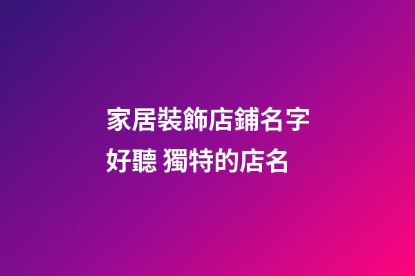 家居裝飾店鋪名字好聽 獨特的店名-第1張-店鋪起名-玄機派